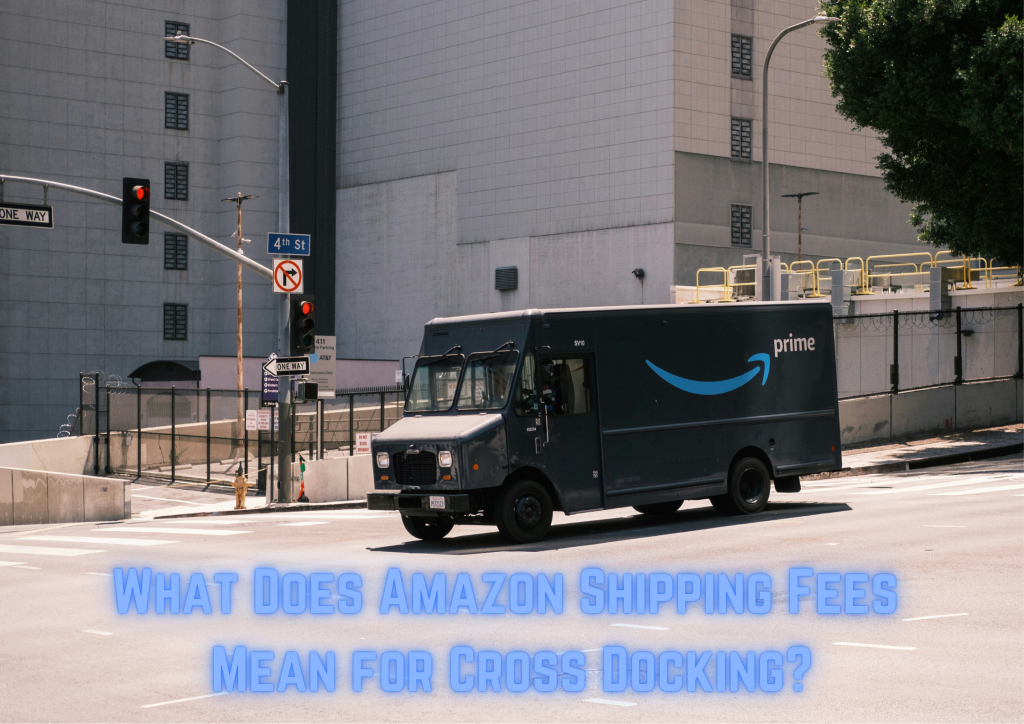 What do Amazon Shipping Fees Mean for Cross Docking? - Crossdock